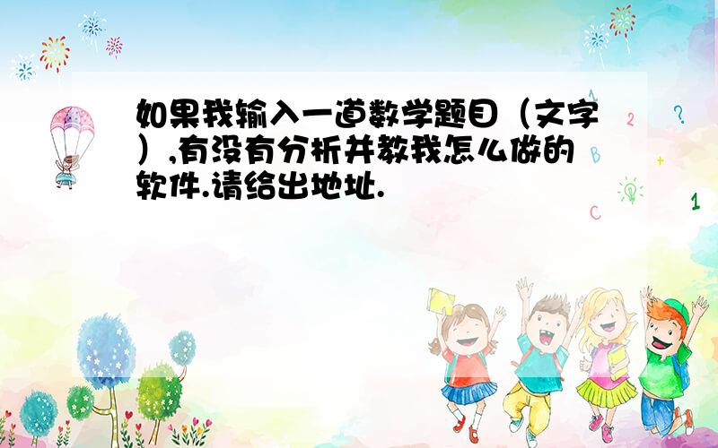 如果我输入一道数学题目（文字）,有没有分析并教我怎么做的软件.请给出地址.