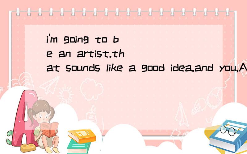 i'm going to be an artist.that sounds like a good idea.and you,Amy?此句中的and you,Amy?能换成how about Amy