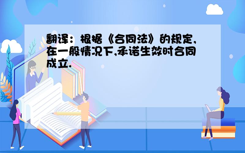 翻译：根据《合同法》的规定,在一般情况下,承诺生效时合同成立.