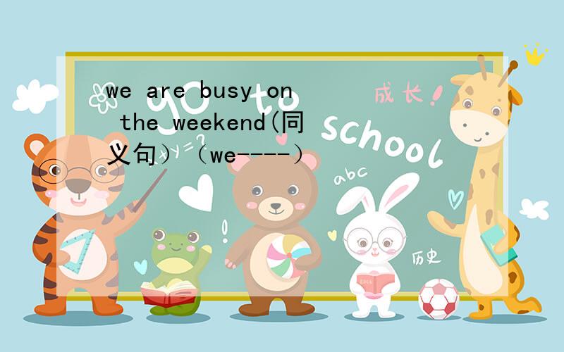 we are busy on the weekend(同义句）（we----）