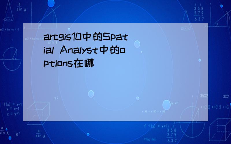 arcgis10中的Spatial Analyst中的options在哪