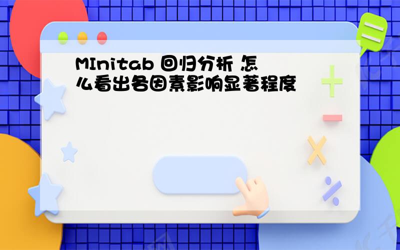 MInitab 回归分析 怎么看出各因素影响显著程度