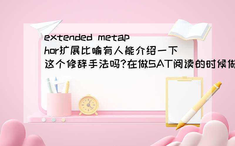 extended metaphor扩展比喻有人能介绍一下这个修辞手法吗?在做SAT阅读的时候做到的。