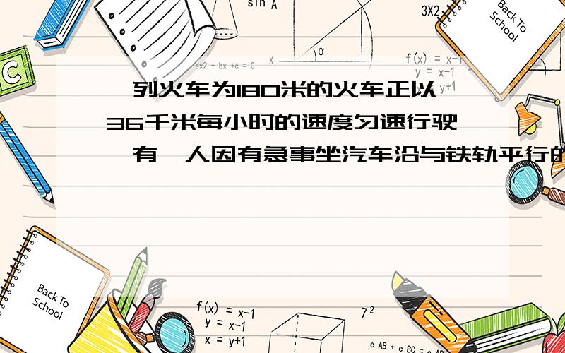 一列火车为180米的火车正以36千米每小时的速度匀速行驶,有一人因有急事坐汽车沿与铁轨平行的公路有列车尾部去追赶车头的司机,已知此人用了1分钟才追上,则汽车的平均速度为多少?