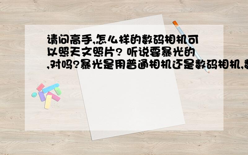 请问高手,怎么样的数码相机可以照天文照片? 听说要暴光的,对吗?暴光是用普通相机还是数码相机,数码相继可以吗..要怎么拍呢?