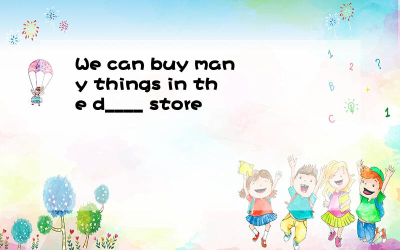 We can buy many things in the d____ store