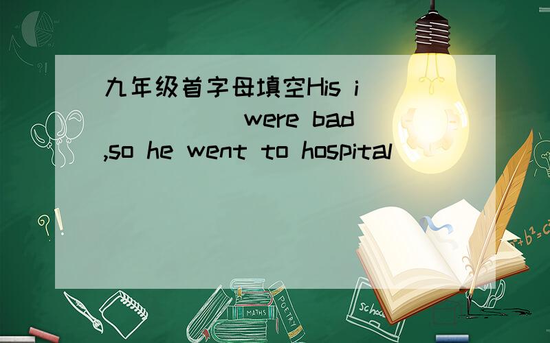 九年级首字母填空His i______ were bad,so he went to hospital