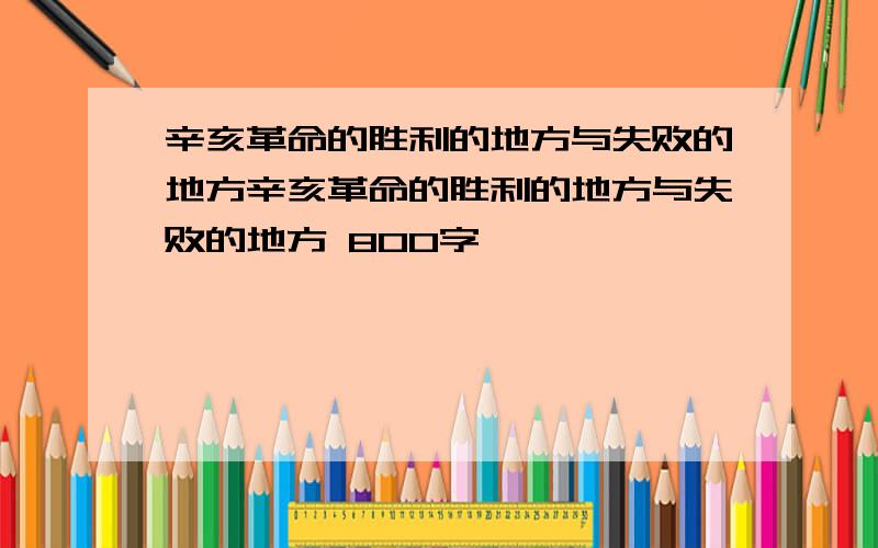 辛亥革命的胜利的地方与失败的地方辛亥革命的胜利的地方与失败的地方 800字