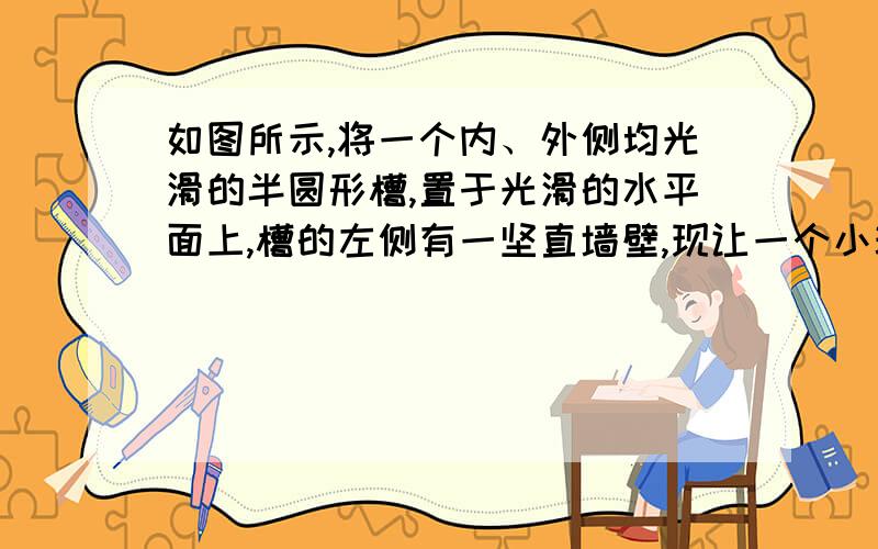 如图所示,将一个内、外侧均光滑的半圆形槽,置于光滑的水平面上,槽的左侧有一坚直墙壁,现让一个小球自左端槽口A的正上方从静止开始下落,与半圆形槽相切从A点进入槽内,则以下说法正确