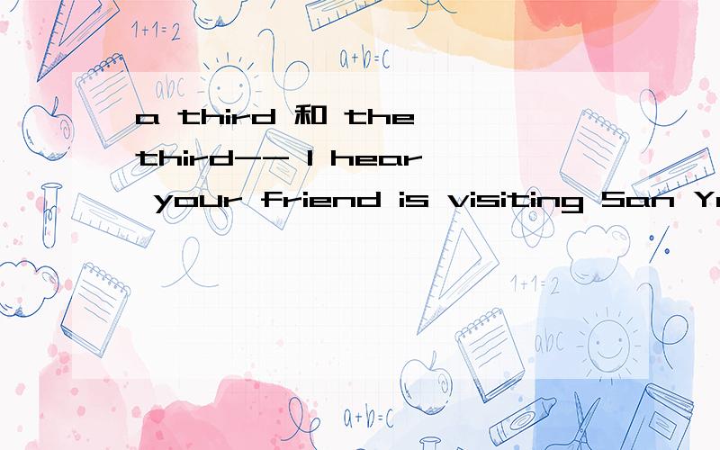 a third 和 the third-- I hear your friend is visiting San Ya again.Is it the second time for him?-- Yes,and he will come for______ time next spring.A.a third B.a second C.the third这道题答案是A翻译成又一次 再一次 但是我觉得C也