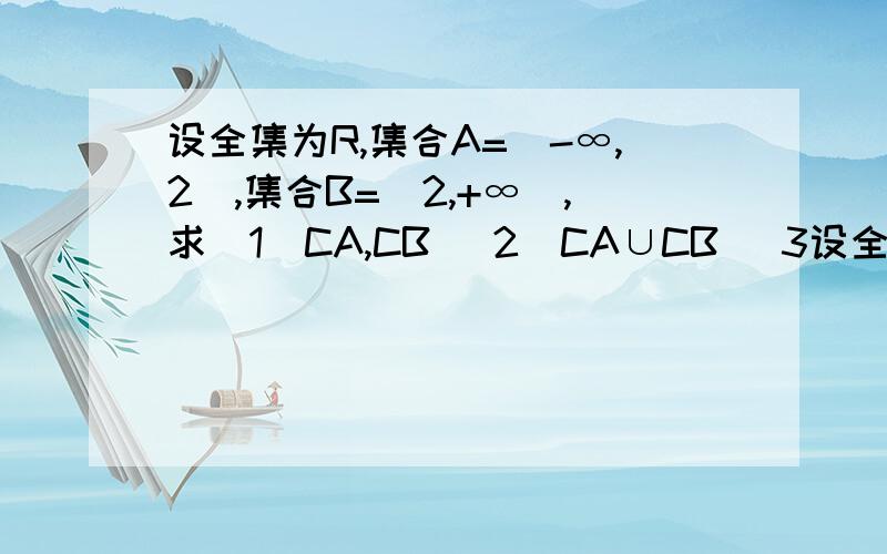 设全集为R,集合A=(-∞,2］,集合B=［2,+∞),求(1)CA,CB (2)CA∪CB (3设全集为R,集合A=(-∞,2］,集合B=［2,+∞),求(1)CA,CB(2)CA∪CB(3)CA∩CB