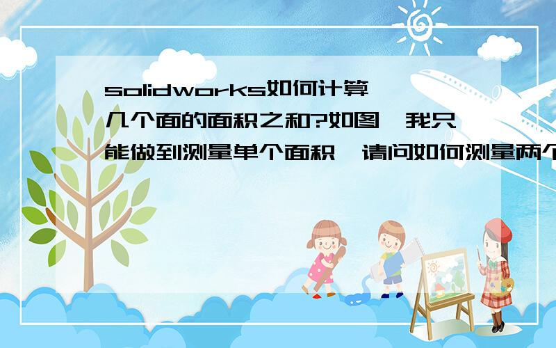 solidworks如何计算几个面的面积之和?如图,我只能做到测量单个面积,请问如何测量两个以上面积之和?