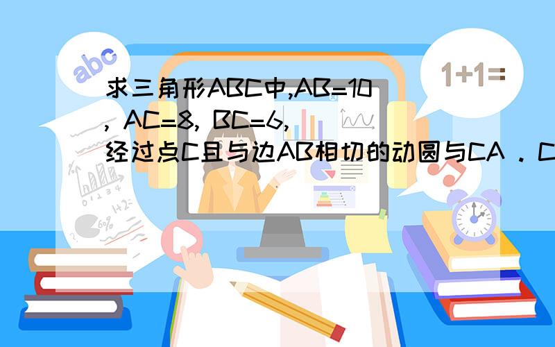 求三角形ABC中,AB=10, AC=8, BC=6, 经过点C且与边AB相切的动圆与CA . CB 分别相交于P. Q点,则线段PQ 长