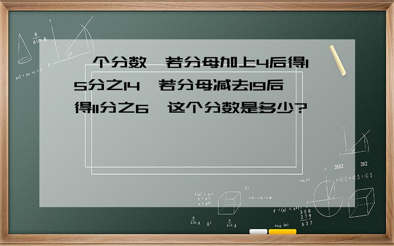 一个分数,若分母加上4后得15分之14,若分母减去19后得11分之6,这个分数是多少?