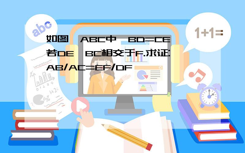 如图△ABC中,BD=CE,若DE,BC相交于F.求证:AB/AC=EF/DF