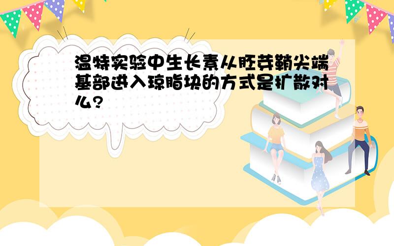 温特实验中生长素从胚芽鞘尖端基部进入琼脂块的方式是扩散对么?