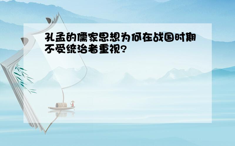 孔孟的儒家思想为何在战国时期不受统治者重视?