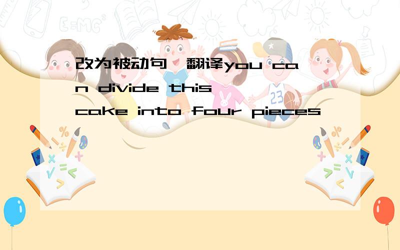 改为被动句、翻译you can divide this cake into four pieces