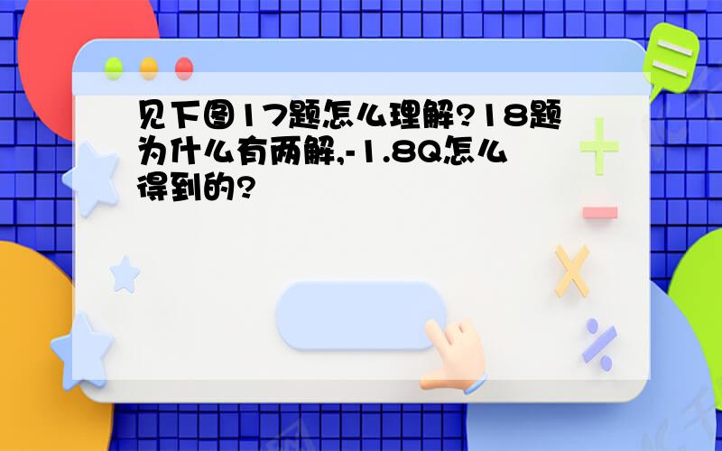 见下图17题怎么理解?18题为什么有两解,-1.8Q怎么得到的?