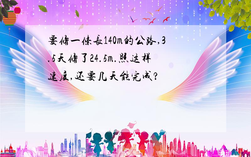 要修一条长140m的公路,3.5天修了24.5m.照这样速度,还要几天能完成?