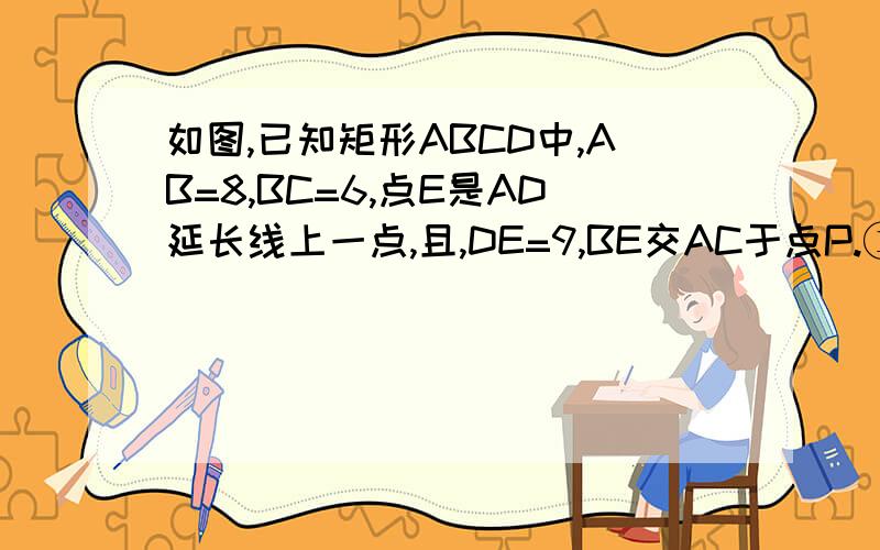 如图,已知矩形ABCD中,AB=8,BC=6,点E是AD延长线上一点,且,DE=9,BE交AC于点P.①求AP的长