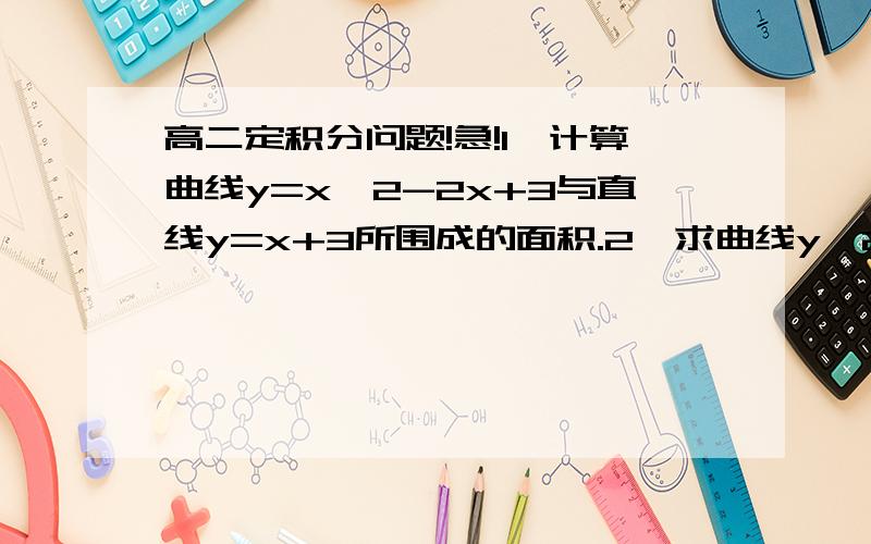 高二定积分问题!急!1、计算曲线y=x^2-2x+3与直线y=x+3所围成的面积.2、求曲线y^2=2x与直线y=x-4所围成图形的面积我要的是答案和过程我看看做得对不对