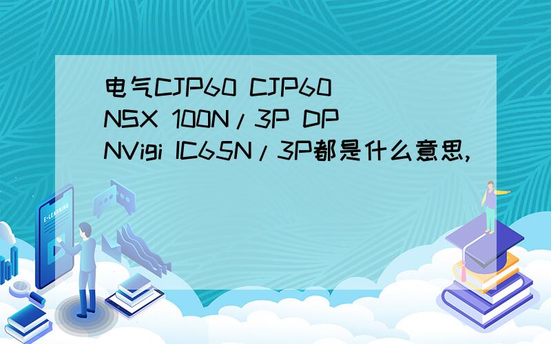 电气CJP60 CJP60 NSX 100N/3P DPNVigi IC65N/3P都是什么意思,