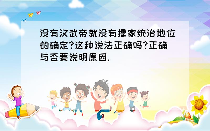 没有汉武帝就没有儒家统治地位的确定?这种说法正确吗?正确与否要说明原因.