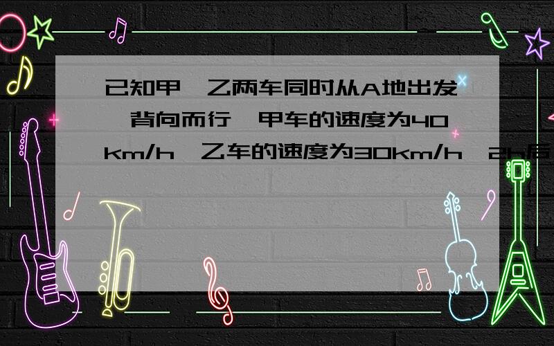 已知甲、乙两车同时从A地出发,背向而行,甲车的速度为40km/h,乙车的速度为30km/h,2h后,甲车因有重要物品要还给乙车,回头去追赶乙车,从A地出发多长时间后,甲车追上乙车?