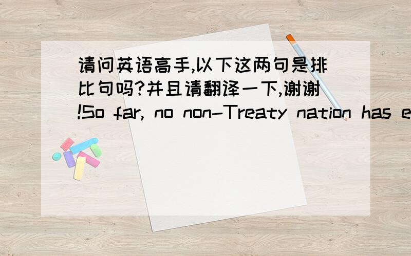 请问英语高手,以下这两句是排比句吗?并且请翻译一下,谢谢!So far, no non-Treaty nation has expressed a serious interest in setting up for business in Antarctica. So far, none of the countries claiming sovereignty has moved to for