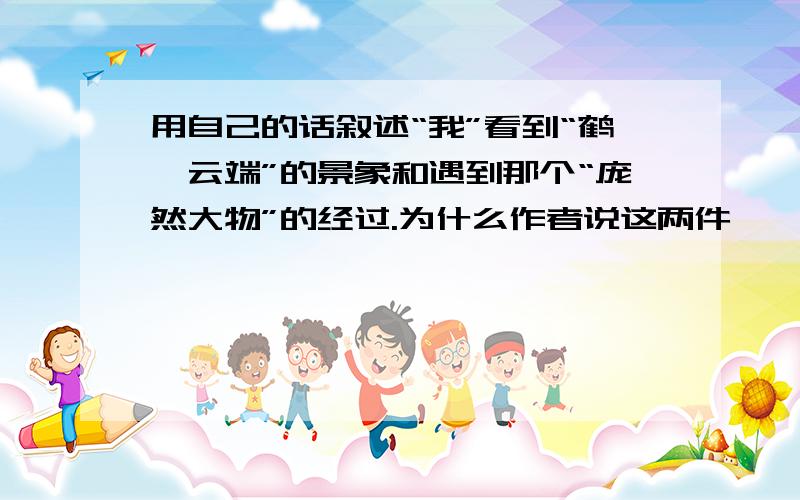 用自己的话叙述“我”看到“鹤唳云端”的景象和遇到那个“庞然大物”的经过.为什么作者说这两件