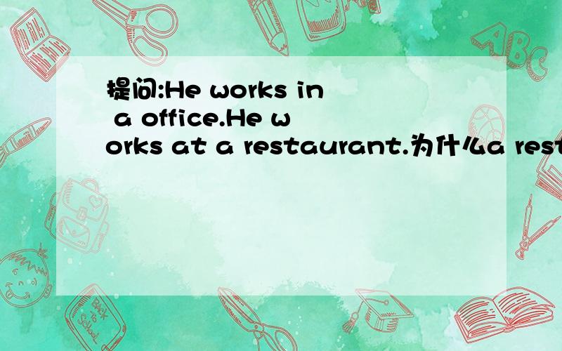 提问:He works in a office.He works at a restaurant.为什么a restaurant前面是at?