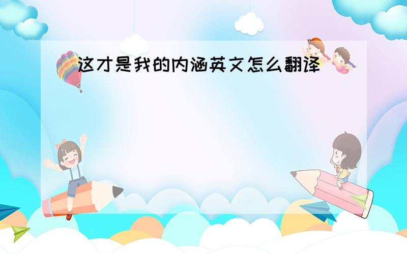 这才是我的内涵英文怎么翻译