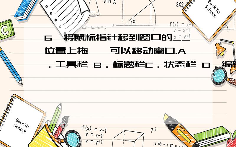 6、将鼠标指针移到窗口的__位置上拖拽,可以移动窗口.A．工具栏 B．标题栏C．状态栏 D．编辑栏