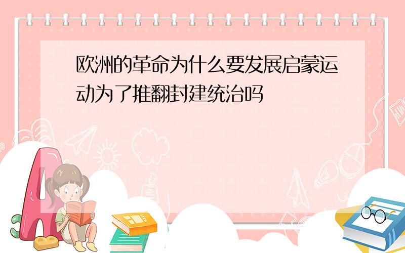 欧洲的革命为什么要发展启蒙运动为了推翻封建统治吗