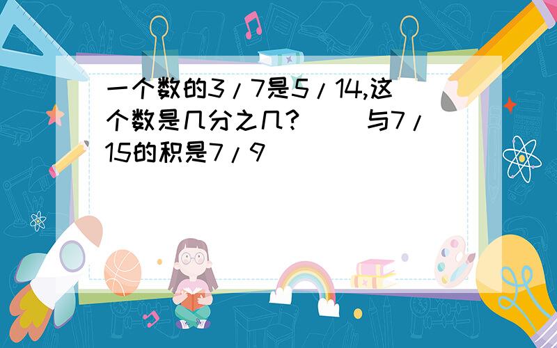 一个数的3/7是5/14,这个数是几分之几? （）与7/15的积是7/9