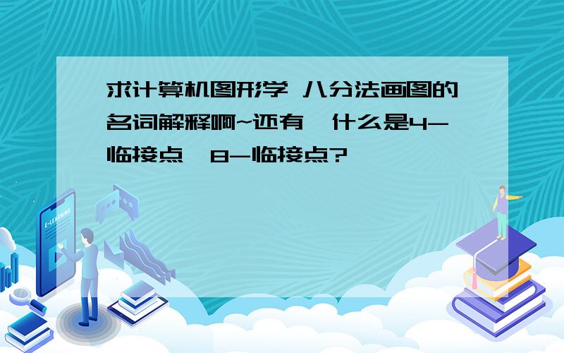 求计算机图形学 八分法画图的名词解释啊~还有,什么是4-临接点,8-临接点?