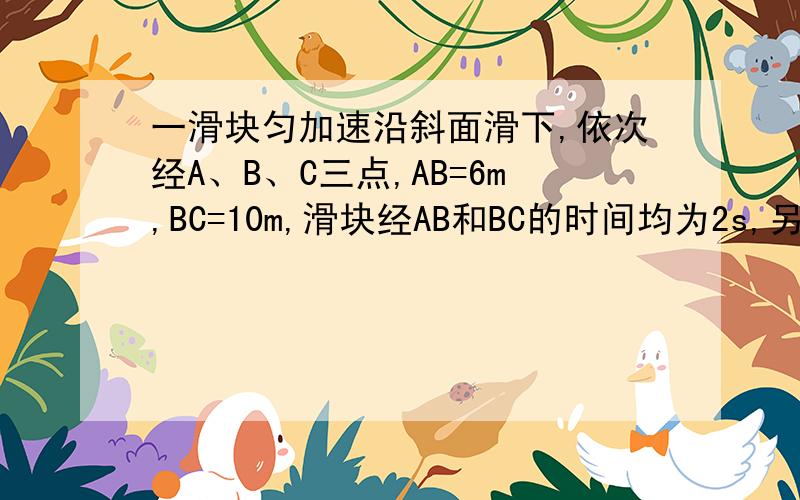 一滑块匀加速沿斜面滑下,依次经A、B、C三点,AB=6m,BC=10m,滑块经AB和BC的时间均为2s,另求Vb和Vc!