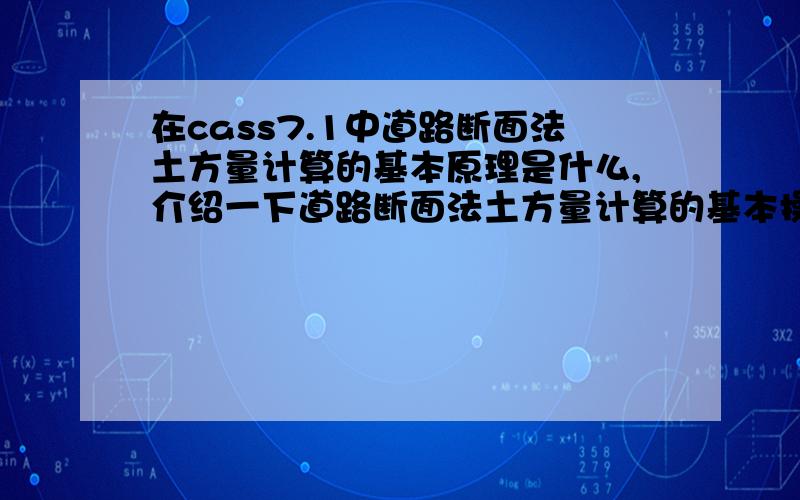 在cass7.1中道路断面法土方量计算的基本原理是什么,介绍一下道路断面法土方量计算的基本操作步骤怎样?