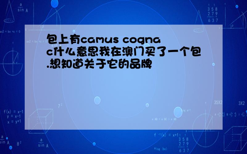 包上有camus cognac什么意思我在澳门买了一个包.想知道关于它的品牌