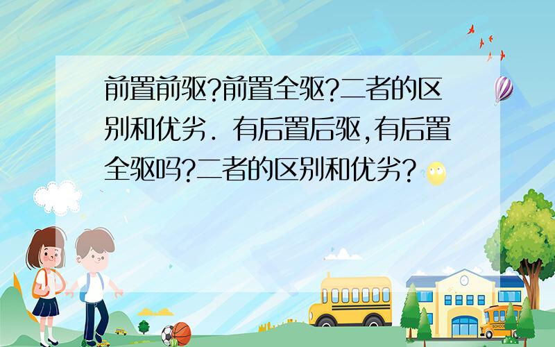 前置前驱?前置全驱?二者的区别和优劣．有后置后驱,有后置全驱吗?二者的区别和优劣?