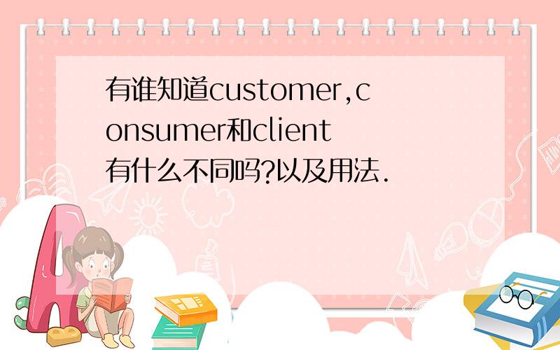 有谁知道customer,consumer和client有什么不同吗?以及用法.