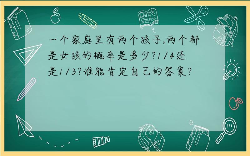 一个家庭里有两个孩子,两个都是女孩的概率是多少?1/4还是1/3?谁能肯定自己的答案？