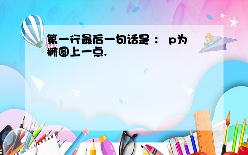 第一行最后一句话是 ： p为椭圆上一点.