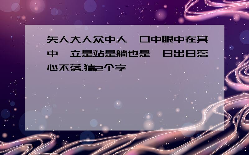 矢人大人众中人,口中眼中在其中,立是站是躺也是,日出日落心不落.猜2个字