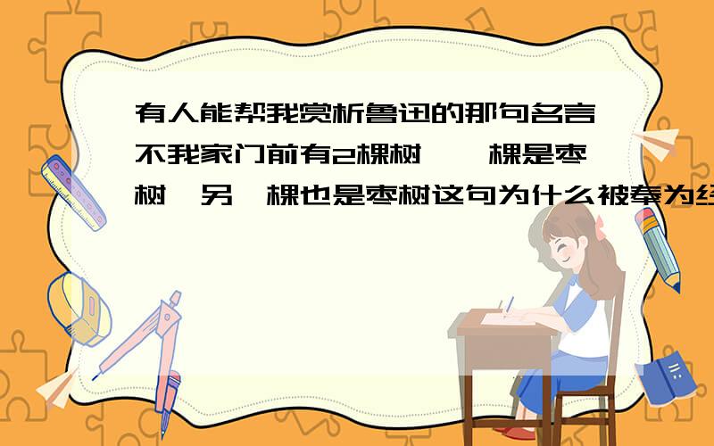 有人能帮我赏析鲁迅的那句名言不我家门前有2棵树,一棵是枣树,另一棵也是枣树这句为什么被奉为经典?急待您的分析?