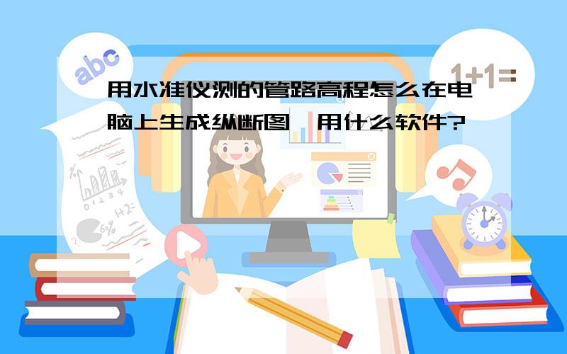 用水准仪测的管路高程怎么在电脑上生成纵断图,用什么软件?