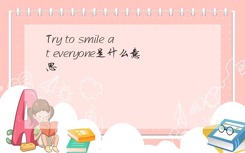 Try to smile at everyone是什么意思