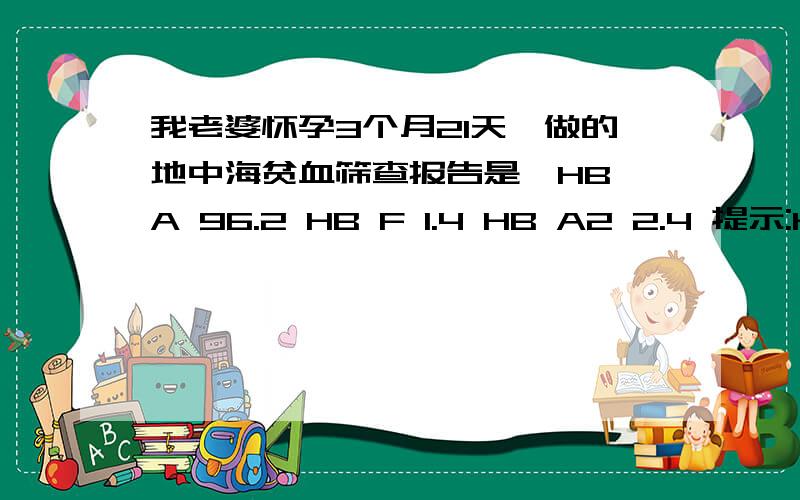 我老婆怀孕3个月21天,做的地中海贫血筛查报告是,HB A 96.2 HB F 1.4 HB A2 2.4 提示:HB A2减少,