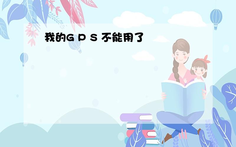 我的G P S 不能用了